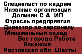 Специалист по кадрам › Название организации ­ Долинин С.А, ИП › Отрасль предприятия ­ Директор по персоналу › Минимальный оклад ­ 28 000 - Все города Работа » Вакансии   . Ростовская обл.,Шахты г.